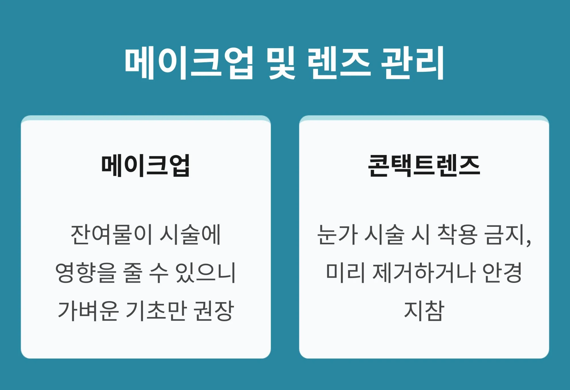 "메이크업 및 렌즈 관리 요령: 잔여물 방지를 위해 가벼운 기초 화장만 권장하며, 눈가 시술 시 콘택트렌즈 착용 금지 및 안경 지참 안내 요약"